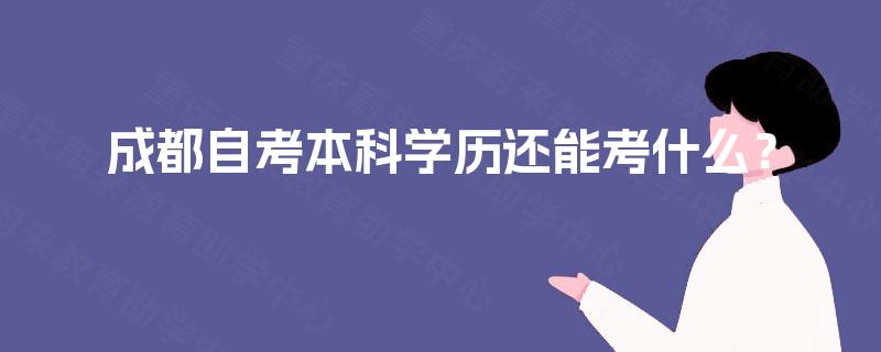 成都自考本科学历还能考什么? 成都自考本科学历还能考什么?