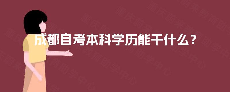 成都自考本科学历能干什么? 成都自考本科学历能干什么?