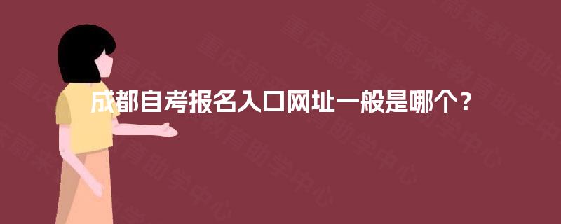成都自考报名入口网址一般是哪个? 成都自考报名入口网址一般是哪个?