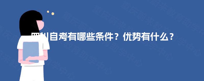 四川自考有哪些条件?优势有什么? 四川自考有哪些条件?优势有什么?