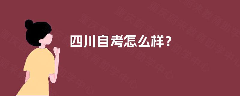 四川自考怎么样? 四川自考怎么样?