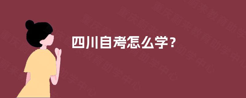 四川自考怎么学? 四川自考怎么学?
