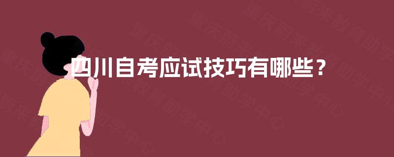 四川自考应试技巧有哪些? 四川自考应试技巧有哪些?