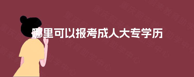 哪里可以报考成人大专学历