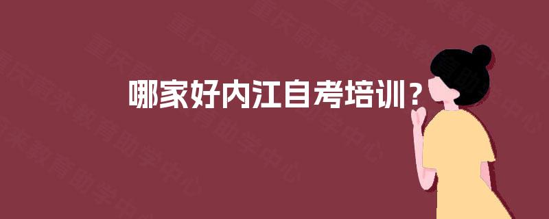 哪家好内江自考培训? 哪家好内江自考培训?