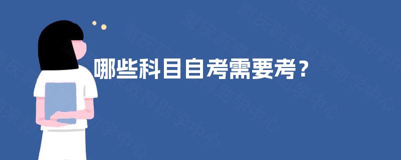哪些科目自考需要考? 哪些科目自考需要考?