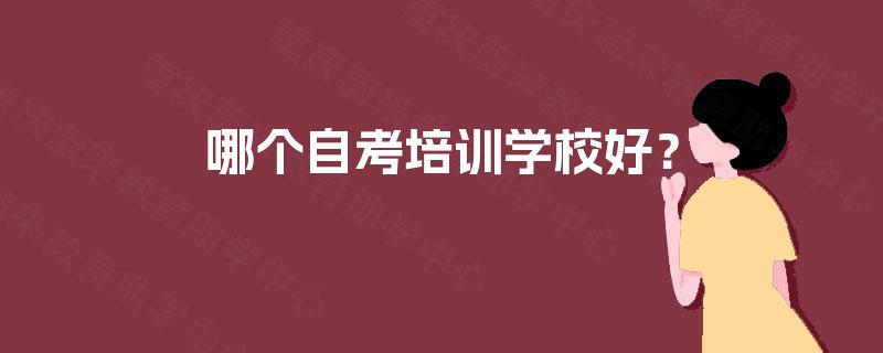 哪个自考培训学校好? 哪个自考培训学校好?