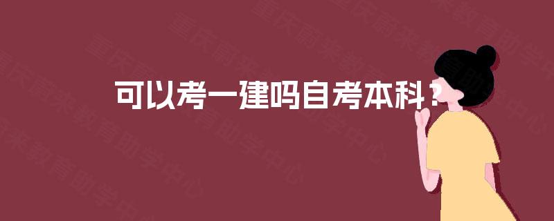 可以考一建吗自考本科? 可以考一建吗自考本科?