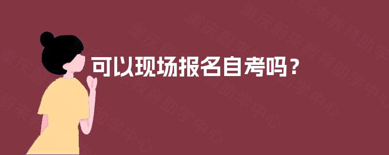 可以现场报名自考吗？