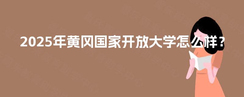 2025年黄冈国家开放大学怎么样？