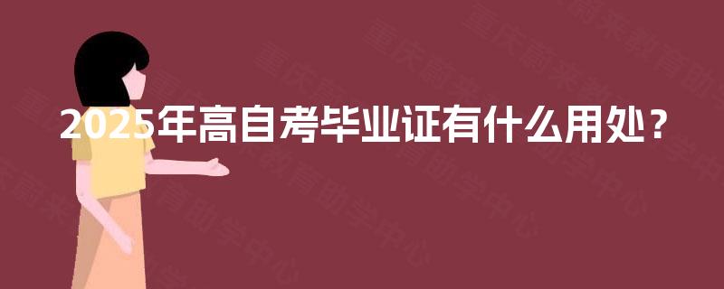 2025年高自考毕业证有什么用处？