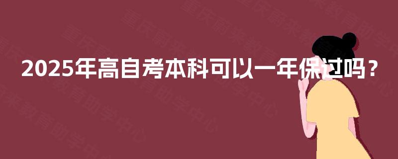 2025年高自考本科可以一年保过吗？