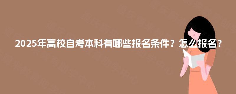 2025年高校自考本科有哪些报名条件？怎么报名？
