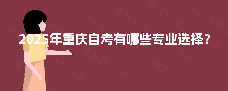 2025年重庆自考有哪些专业选择？