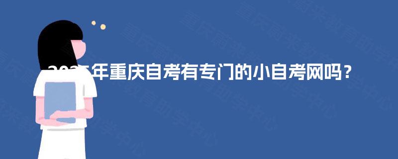 2025年重庆自考有专门的小自考网吗？