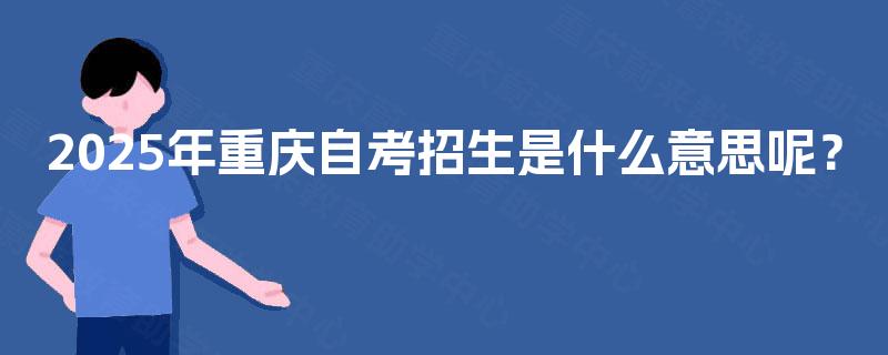 2025年重庆自考招生是什么意思呢？