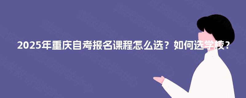 2025年重庆自考报名课程怎么选？如何选学校？