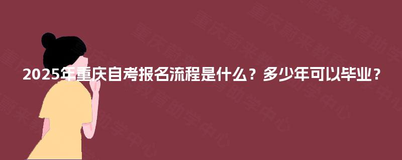 2025年重庆自考报名流程是什么？多少年可以毕业？