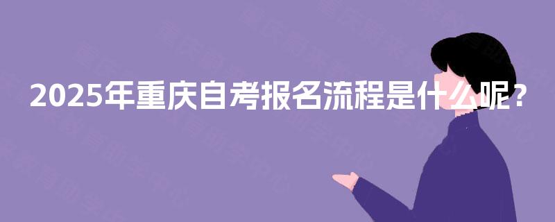 2025年重庆自考报名流程是什么呢？