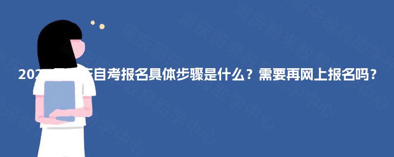 2025年重庆自考报名具体步骤是什么?需要再网上报名吗? 2025年重庆自考报名具体步骤是什么?需要再网上报名吗?