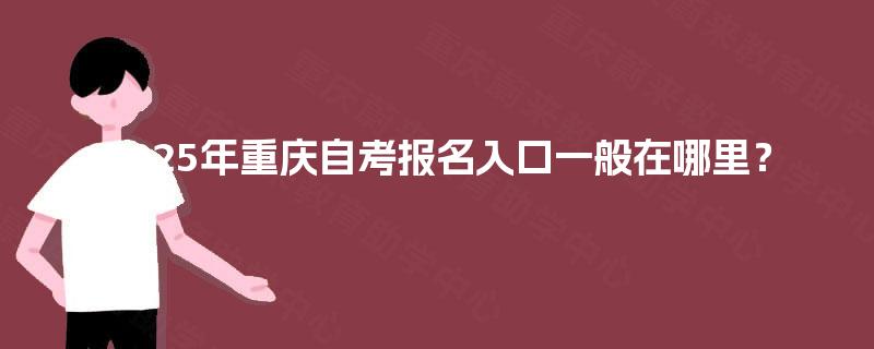 2025年重庆自考报名入口一般在哪里？