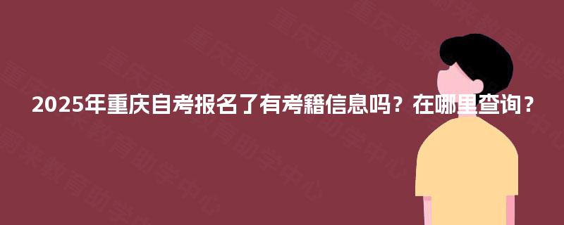 2025年重庆自考报名了有考籍信息吗?在哪里查询? 2025年重庆自考报名了有考籍信息吗?在哪里查询?