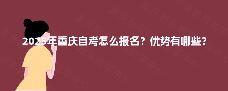 2025年重庆自考怎么报名？优势有哪些？