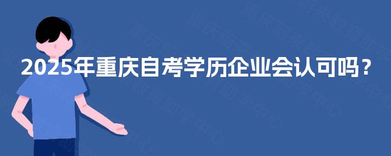2025年重庆自考学历企业会认可吗？