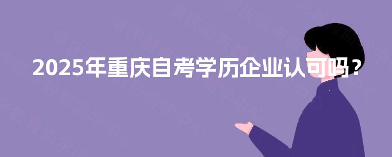 2025年重庆自考学历企业认可吗？
