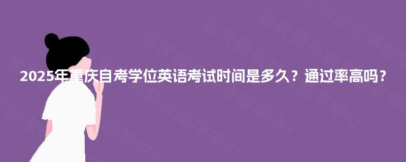 2025年重庆自考学位英语考试时间是多久?通过率高吗? 2025年重庆自考学位英语考试时间是多久?通过率高吗?