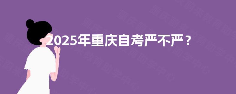2025年重庆自考严不严？