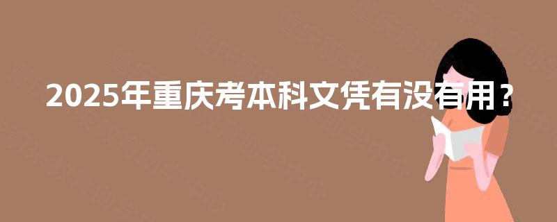 2025年重庆考本科文凭有没有用？