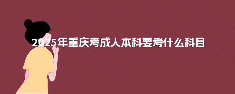 2025年重庆考成人本科要考什么科目