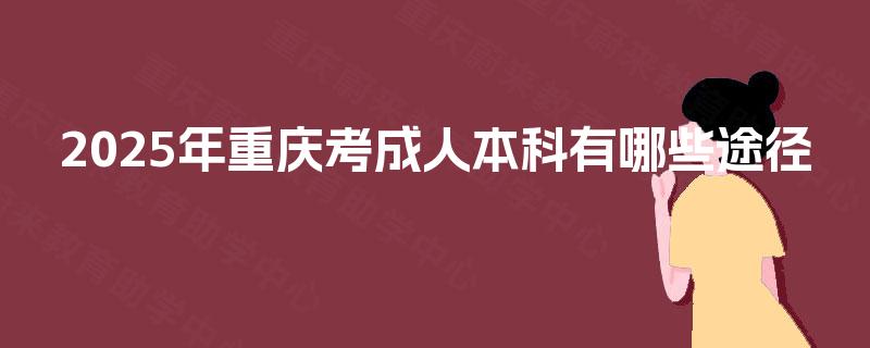 2025年重庆考成人本科有哪些途径