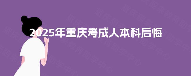 2025年重庆考成人本科后悔