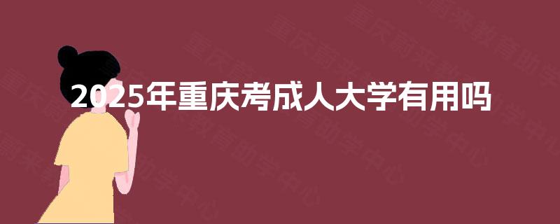 2025年重庆考成人大学有用吗