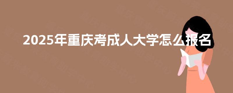 2025年重庆考成人大学怎么报名