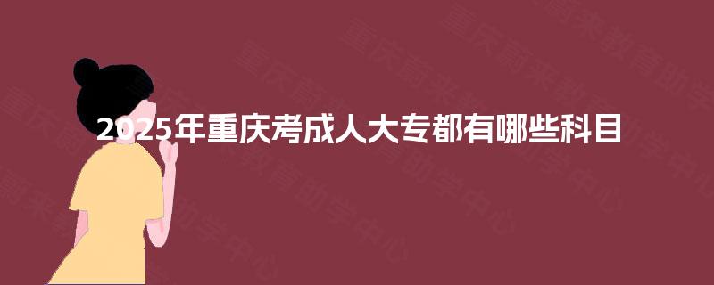 2025年重庆考成人大专都有哪些科目