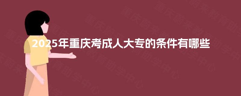 2025年重庆考成人大专的条件有哪些