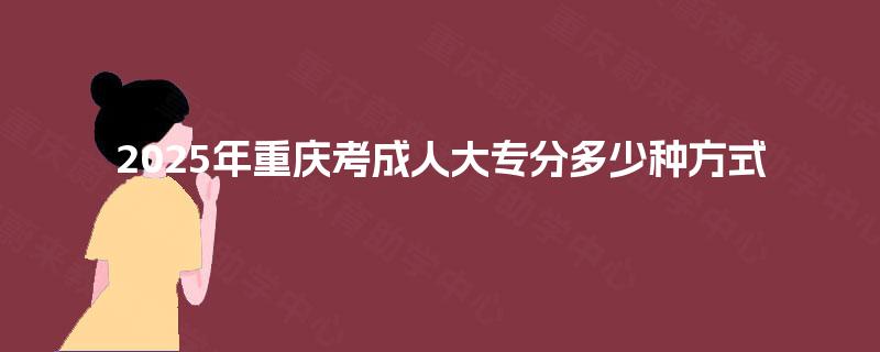 2025年重庆考成人大专分多少种方式
