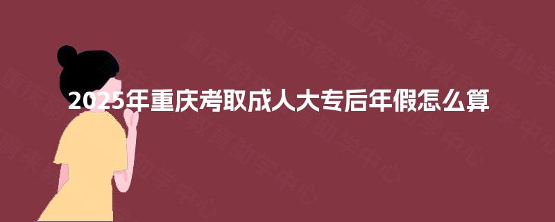 2025年重庆考取成人大专后年假怎么算