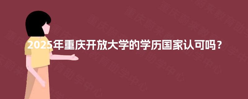 2025年重庆开放大学的学历国家认可吗？
