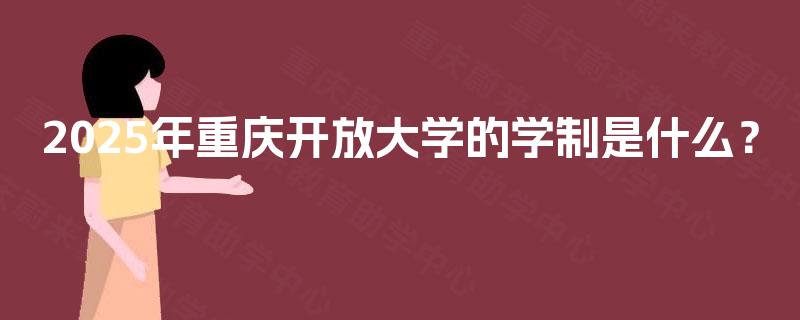 2025年重庆开放大学的学制是什么？