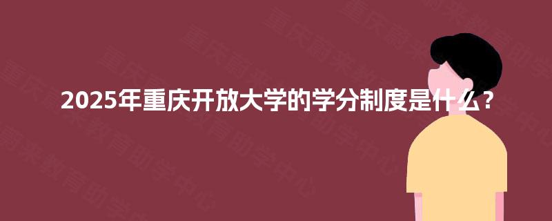 2025年重庆开放大学的学分制度是什么？