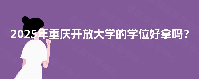 2025年重庆开放大学的学位好拿吗？
