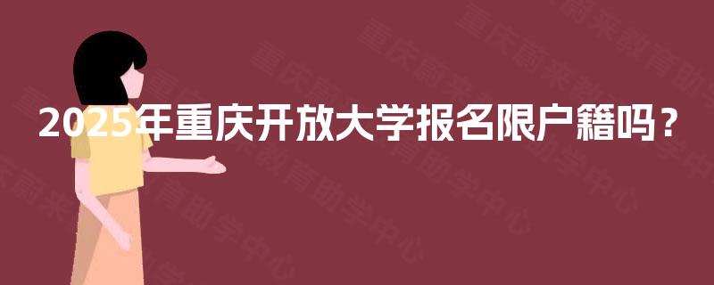 2025年重庆开放大学报名限户籍吗? 2025年重庆开放大学报名限户籍吗?
