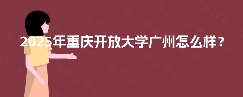 2025年重庆开放大学广州怎么样？