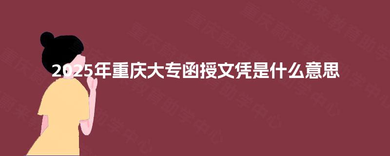 2025年重庆大专函授文凭是什么意思 2025年重庆大专函授文凭是什么意思