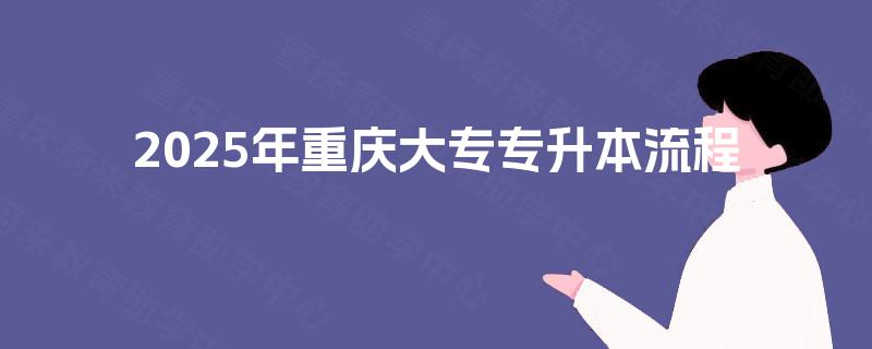 2025年重庆大专专升本流程 2025年重庆大专专升本流程