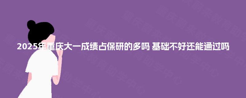 2025年重庆大一成绩占保研的多吗 基础不好还能通过吗